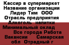 Кассир в супермаркет › Название организации ­ Лидер Тим, ООО › Отрасль предприятия ­ Алкоголь, напитки › Минимальный оклад ­ 25 000 - Все города Работа » Вакансии   . Самарская обл.,Отрадный г.